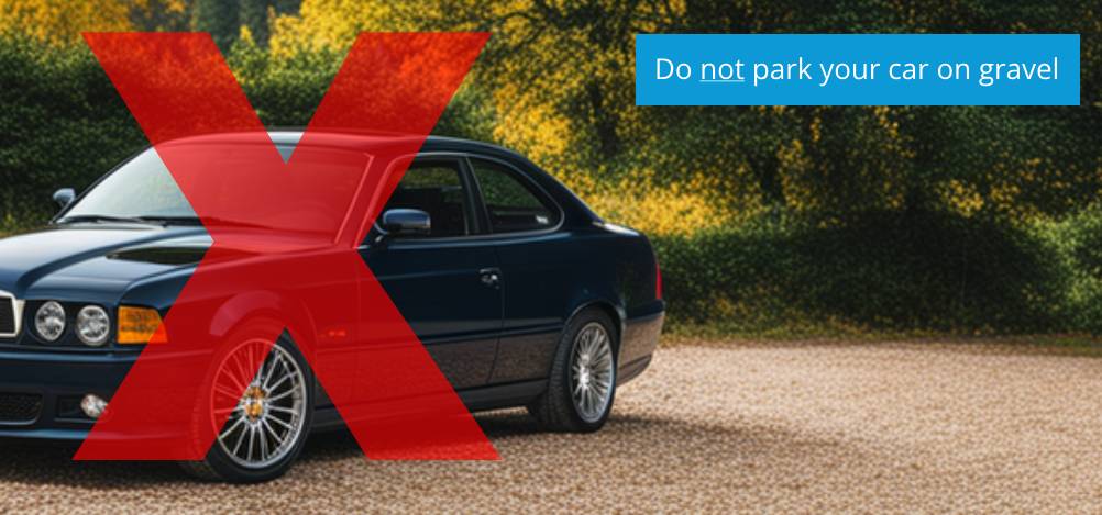 Do not park your car on gravel