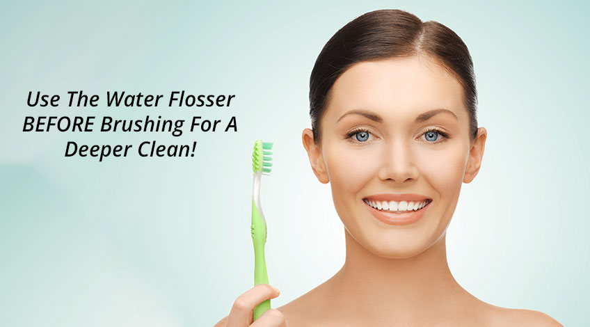 Use The Water Flosser BEFORE Brushing For A Deeper Clean!