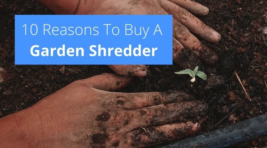 10 Reasons To Buy A Garden Shredder