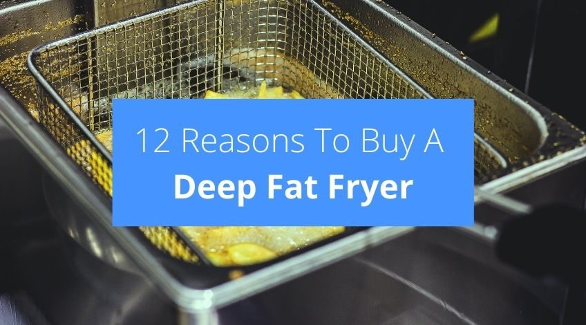 12 Reasons To Buy A Deep Fat Fryer