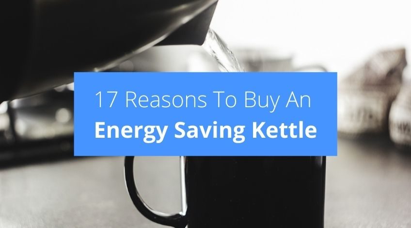 17 Reasons To Buy An Energy Saving Kettle