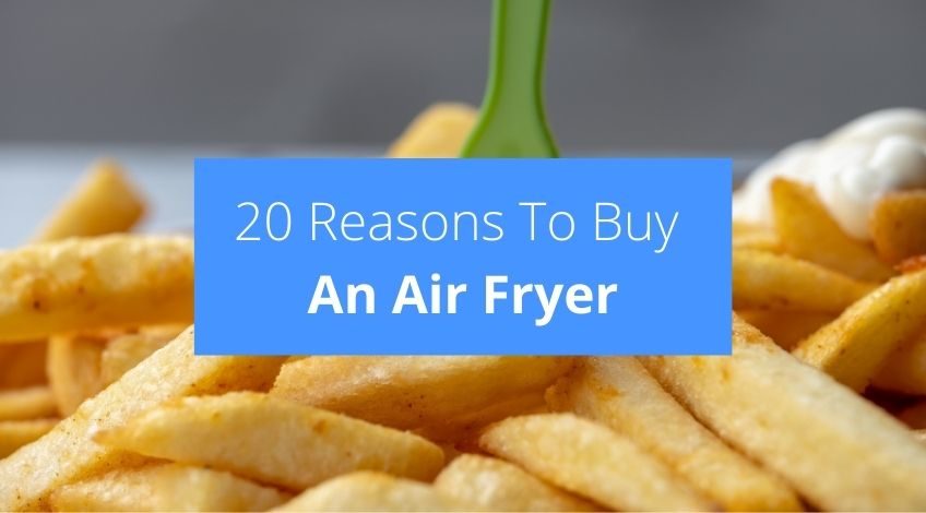 20 Reasons To Buy An Air Fryer