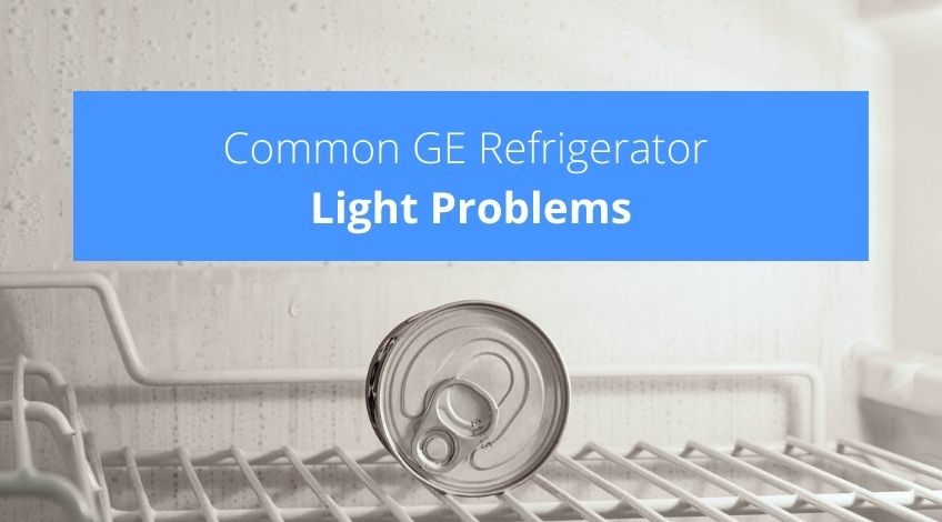 Common GE Refrigerator Light Problems (how to fix them quickly)