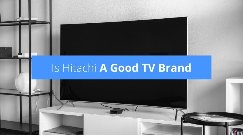 Is Hitachi A Good TV Brand (read this before buying)