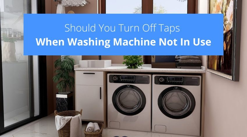 Should You Turn Off Taps When Washing Machine Not In Use?