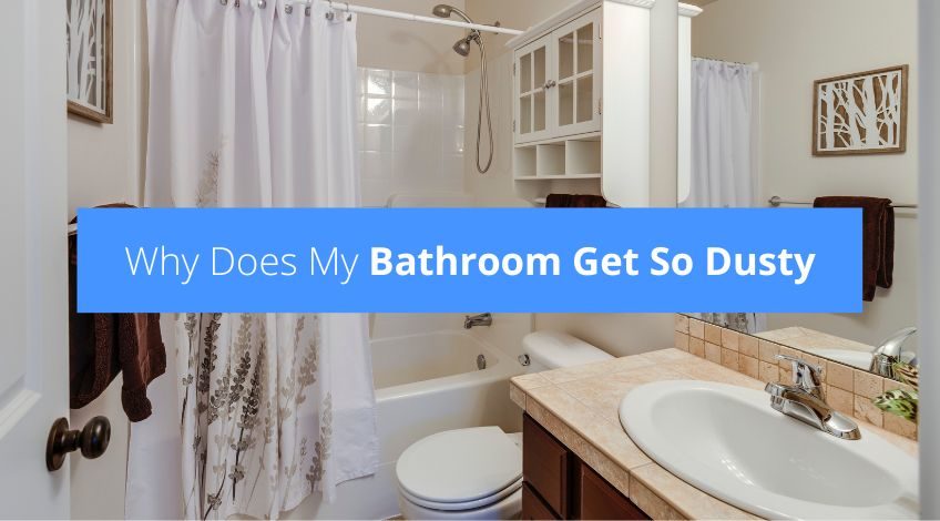 Why Does My Bathroom Get So Dusty?