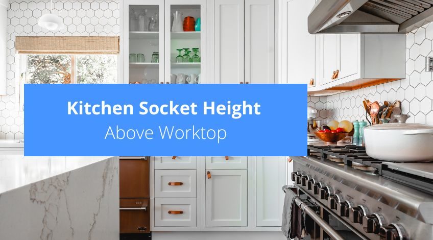 Kitchen Socket Height Above Worktop (everything you need to know)