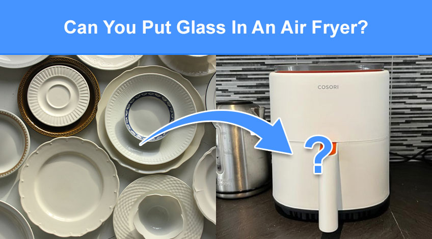 Can You Put Glass In An Air Fryer (glass dishes, mason jars etc.)
