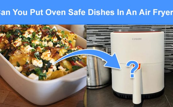 Can You Put Oven Safe Dishes In An Air Fryer? (read this first)