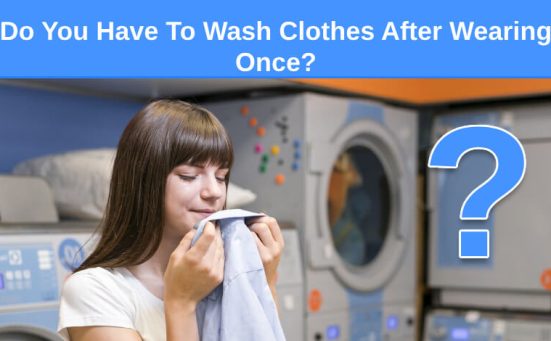 Do You Have To Wash Clothes After Wearing Once?