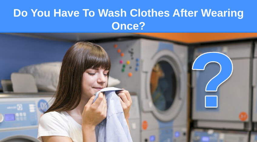 Do You Have To Wash Clothes After Wearing Once
