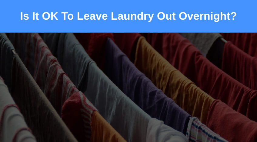 Is It OK To Leave Laundry Out Overnight