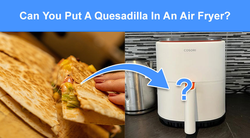 Can You Put A Quesadilla In An Air Fryer (read this first)