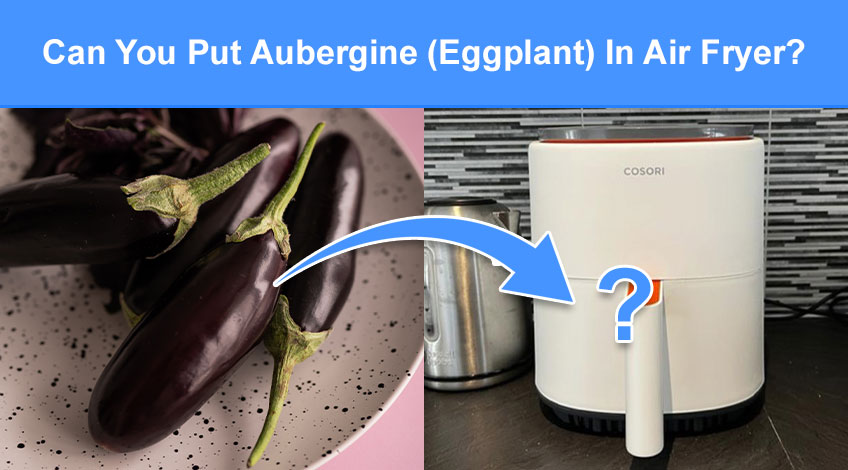 Can You Put Aubergine (Eggplant) In An Air Fryer?