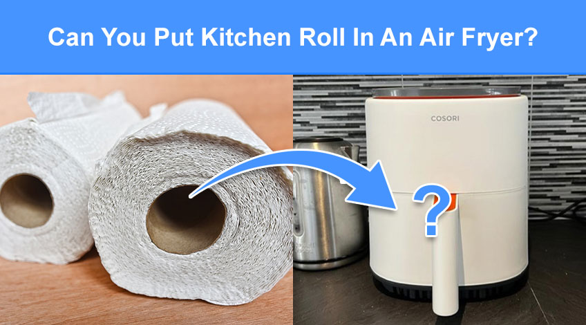 Can You Put Kitchen Roll In An Air Fryer (read this first)