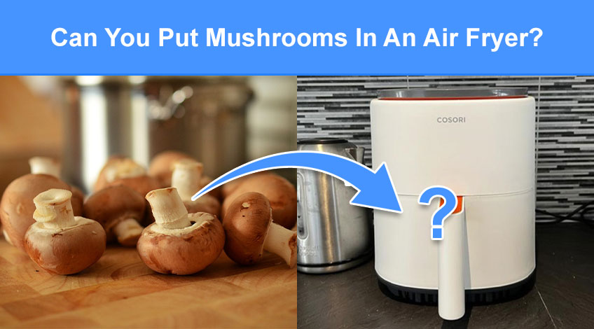 Can You Put Mushrooms In An Air Fryer (read this first)