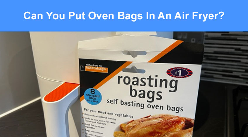 Can You Put Oven Bags In An Air Fryer (read this first)