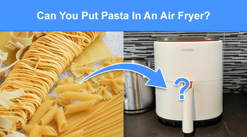Can You Put Pasta In An Air Fryer (read this first)