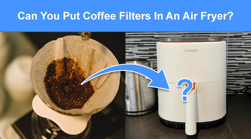 Can You Put Coffee Filters In An Air Fryer (read this first)