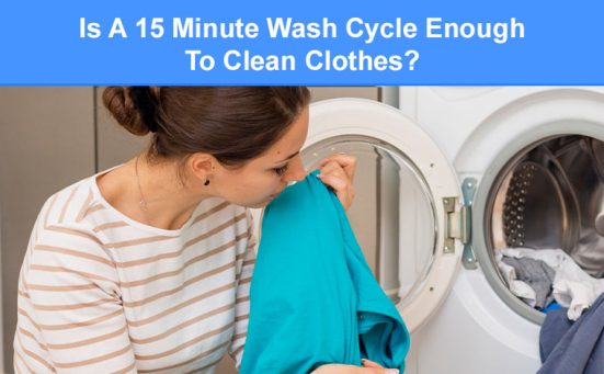 Is A 15 Minute Wash Cycle Enough To Clean Clothes? (when & how to use it)