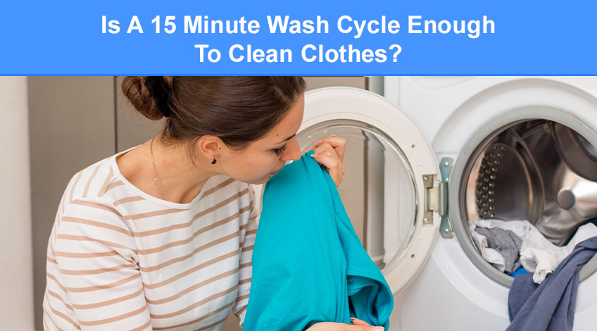 Is A 15 Minute Wash Cycle Enough To Clean Clothes (when & how to use it)
