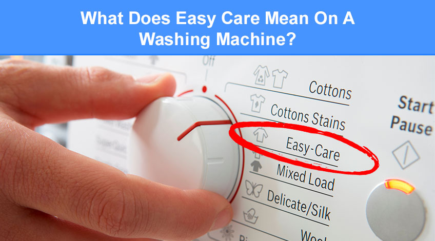 What Does Easy Care Mean On A Washing Machine (& when to use it)