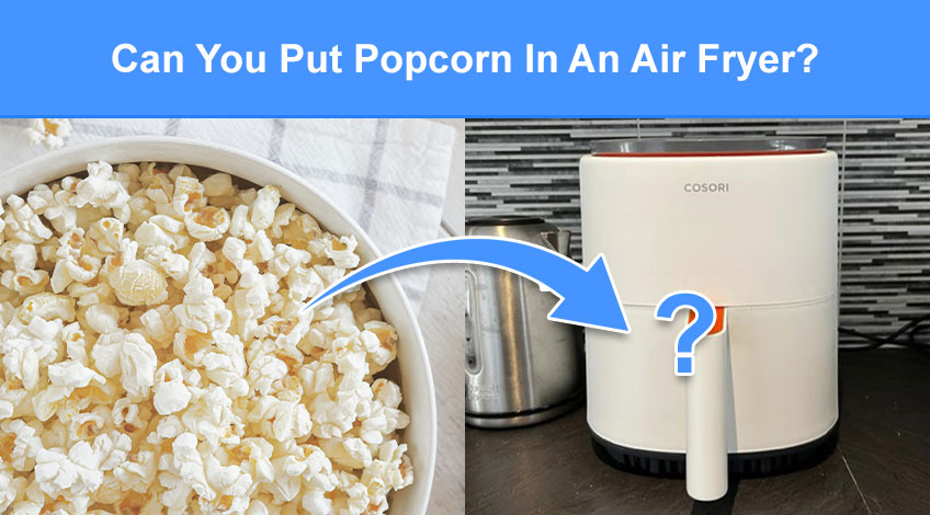 Can You Put Popcorn In An Air Fryer (read this first)