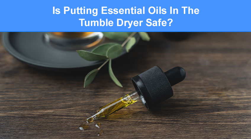 Is Putting Essential Oils In The Tumble Dryer Safe (best tips)