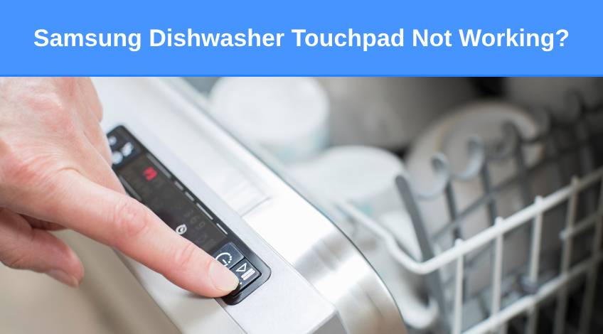 Samsung Dishwasher Touchpad Not Working Here's why & what to do