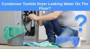 Condenser Tumble Dryer Leaking Water On The Floor? Here's why & what to