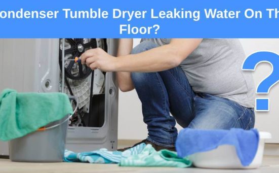 Condenser Tumble Dryer Leaking Water On The Floor? Here’s why & what to do