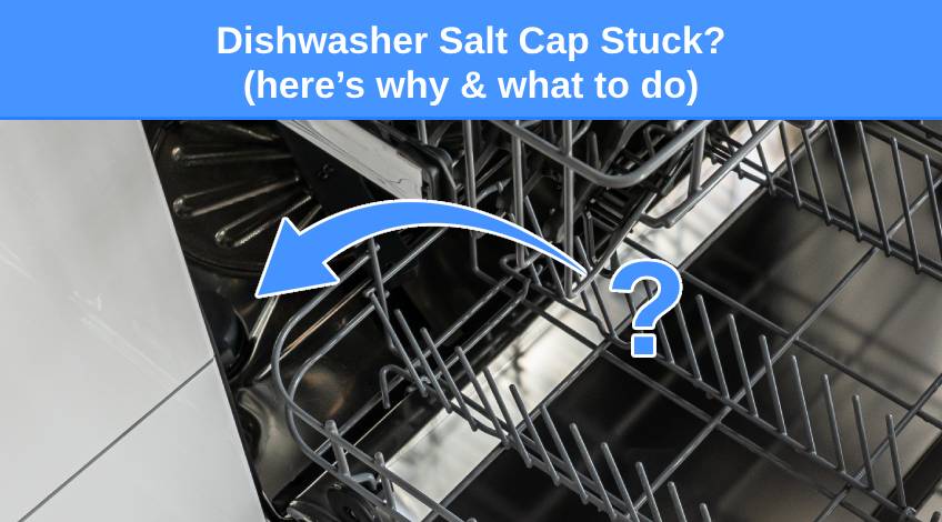 Dishwasher Salt Cap Stuck (here’s why & what to do)