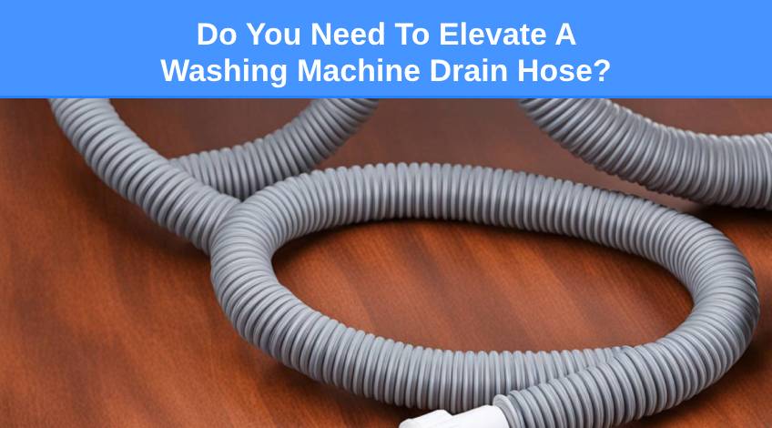 Do You Need To Elevate A Washing Machine Drain Hose