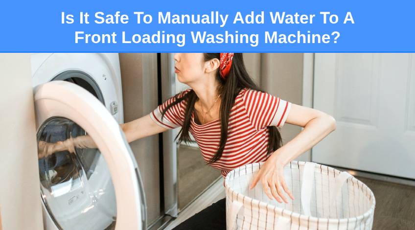 Is It Safe To Manually Add Water To A Front Loading Washing Machine
