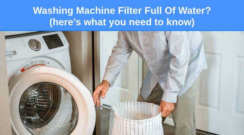Washing Machine Filter Full Of Water (here’s what you need to know)