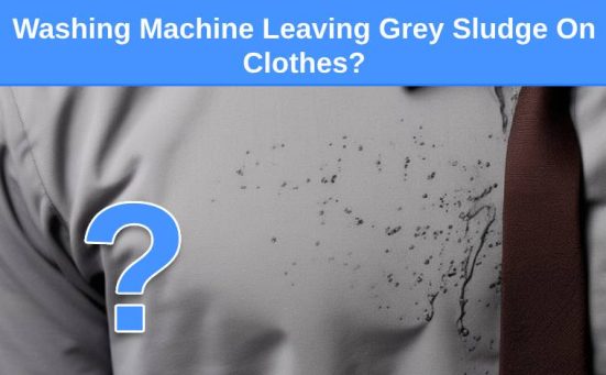 Washing Machine Leaving Grey Sludge On Clothes? (here’s why & what to do)
