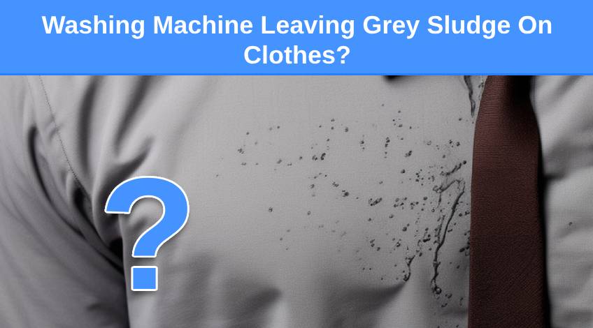 Washing Machine Leaving Grey Sludge On Clothes