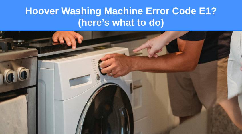 Hoover Washing Machine Error Code E1 (here’s what to do)