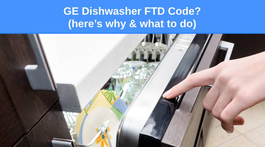 GE Dishwasher FTD Code (here’s why & what to do)