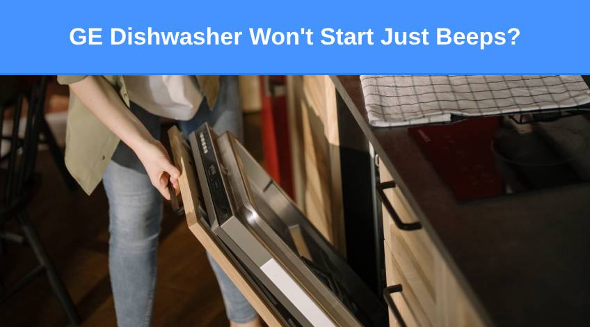 GE Dishwasher Won't Start Just Beeps (here’s what to do)