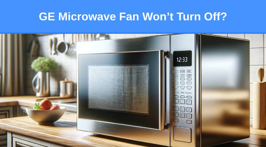 GE Microwave Fan Won’t Turn Off (here’s how to fix it)