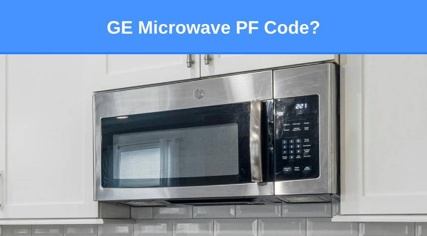 GE Microwave PF Code (here’s why & what to do)