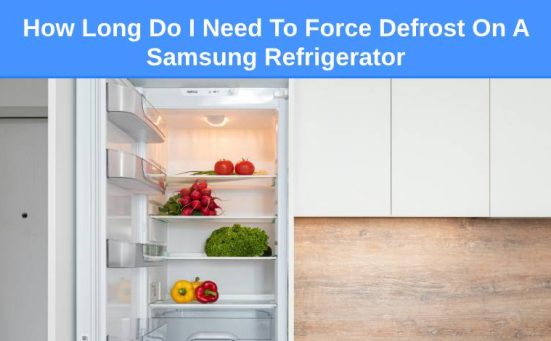 How Long Do I Need To Force Defrost On A Samsung Refrigerator