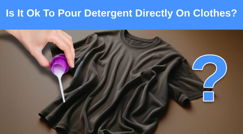 Is It Ok To Pour Detergent Directly On Clothes