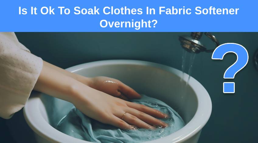 Is It Ok To Soak Clothes In Fabric Softener Overnight