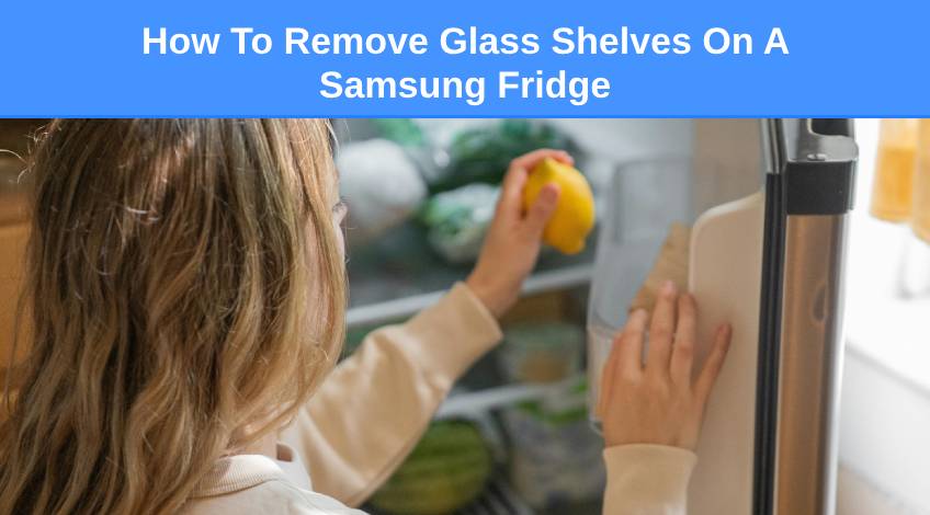 How To Remove Glass Shelves On A Samsung Fridge