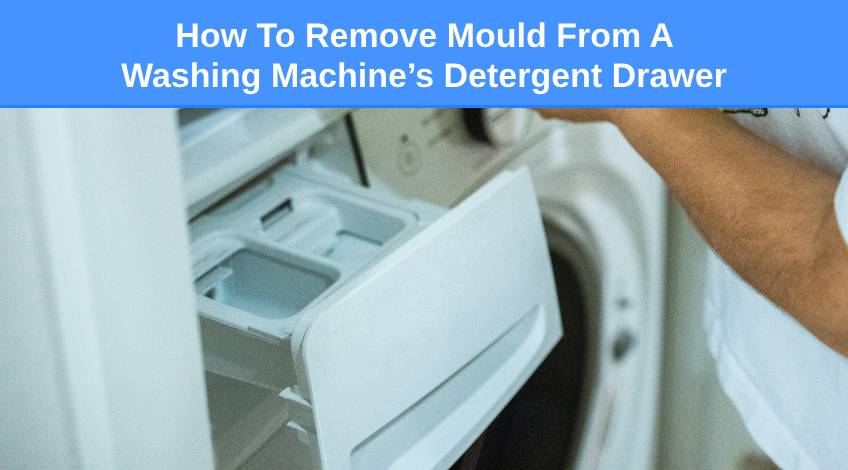 How To Remove Mould From A Washing Machine’s Detergent Drawer