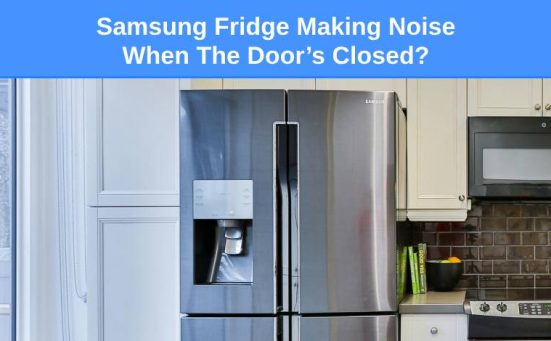 Samsung Fridge Making Noise When The Door’s Closed? (do this)