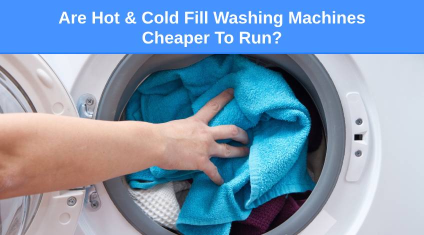 Are Hot & Cold Fill Washing Machines Cheaper To Run