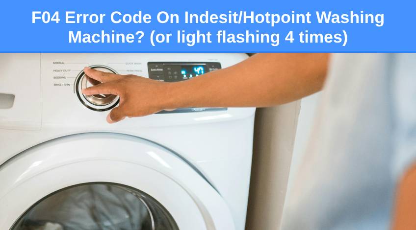 F04 Error Code On IndesitHotpoint Washing Machine (or light flashing 4 times)